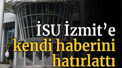 İSU İzmit’e kendi haberini hatırlattı